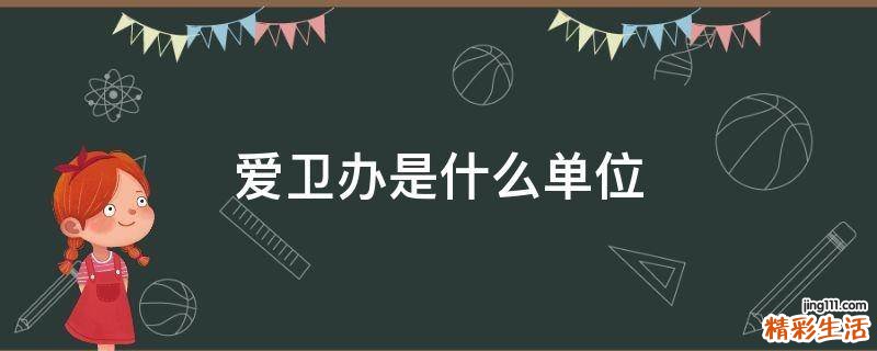 爱卫办是什么单位