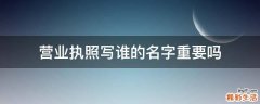 营业执照写谁的名字重要吗
