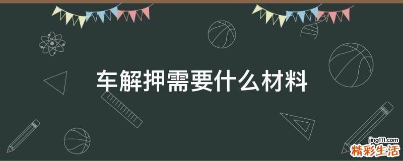 车解押需要什么材料