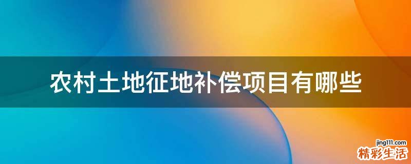 农村土地征地补偿项目有哪些