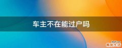 车主不在能过户吗