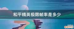 和平精英极限帧率是多少