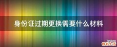 身份证过期更换需要什么材料