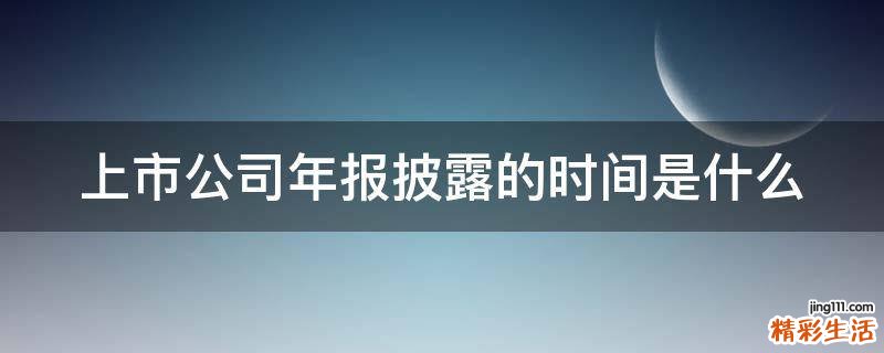 上市公司年报披露的时间是什么
