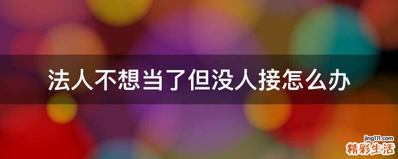 法人不想当了但没人接怎么办