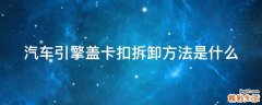 汽车引擎盖卡扣拆卸方法是什么