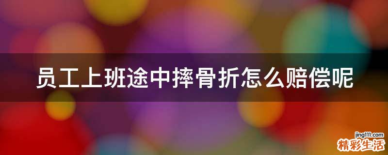 员工上班途中摔骨折怎么赔偿呢