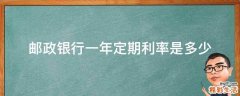 邮政银行一年定期利率是多少