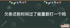 欠条还款时间过了能重新打一个吗
