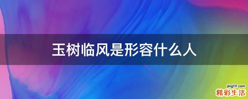 玉树临风是形容什么人