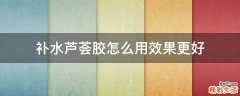 补水芦荟胶怎么用效果更好