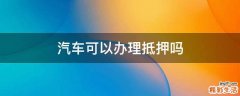 汽车可以办理抵押吗