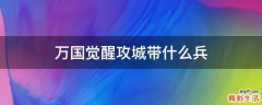 万国觉醒攻城带什么兵