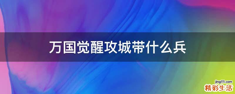 万国觉醒攻城带什么兵