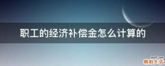 职工的经济补偿金怎么计算的