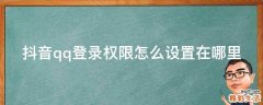抖音qq登录权限怎么设置在哪里