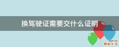 换驾驶证需要交什么证明