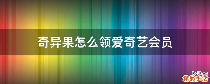 奇异果怎么领爱奇艺会员