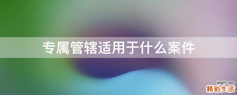 专属管辖适用于什么案件