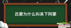 吕蒙为什么叫吴下阿蒙