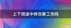 上下班途中摔伤算工伤吗