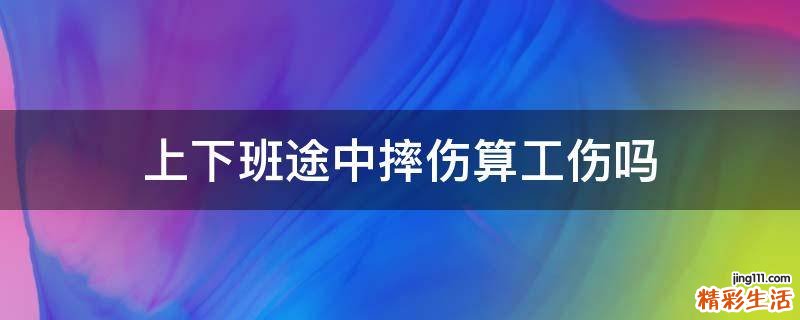 上下班途中摔伤算工伤吗