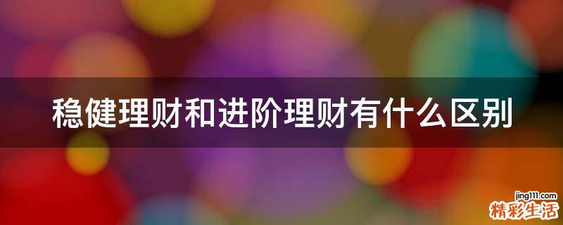 稳健理财和进阶理财有什么区别