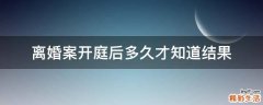 离婚案开庭后多久才知道结果