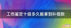 工伤鉴定十级多久能拿到补偿款