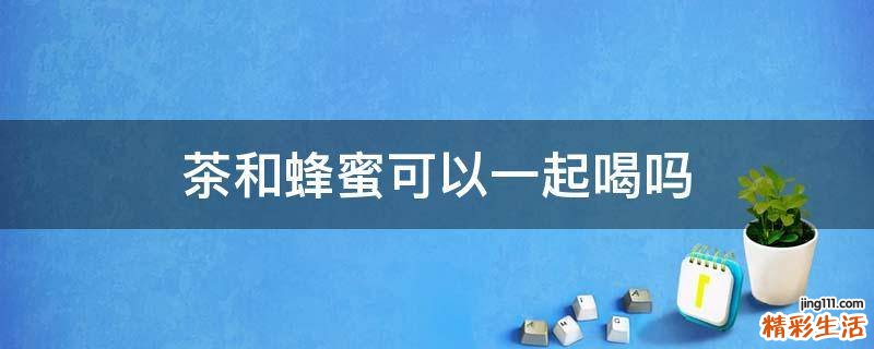 茶和蜂蜜可以一起喝吗