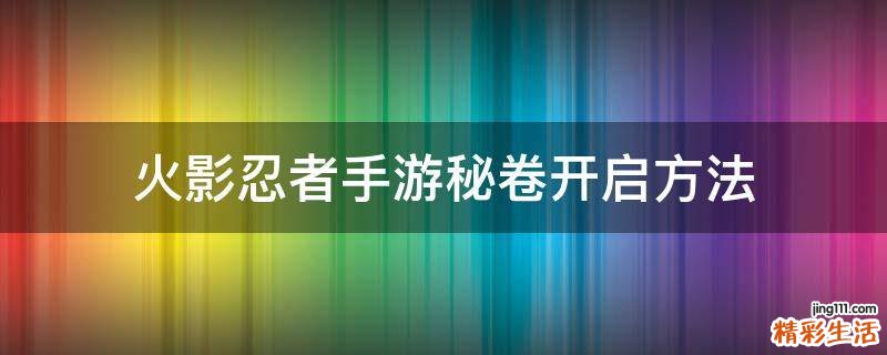火影忍者手游秘卷开启方法