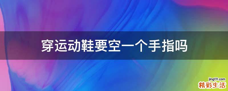 穿运动鞋要空一个手指吗
