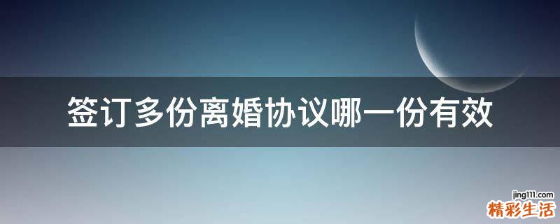 签订多份离婚协议哪一份有效