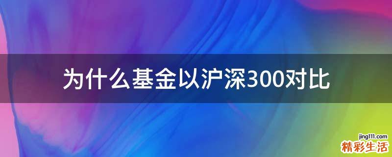 为什么基金以沪深300对比