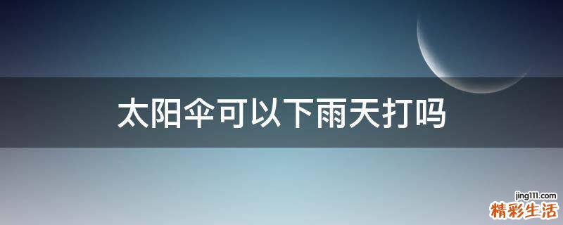 太阳伞可以下雨天打吗