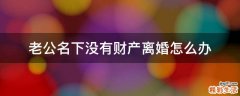 老公名下没有财产离婚怎么办
