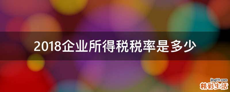 2018企业所得税税率是多少