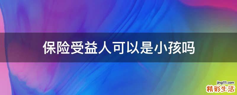 保险受益人可以是小孩吗