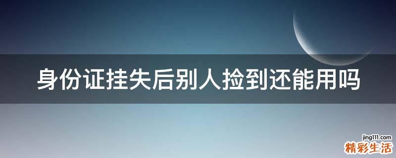 身份证挂失后别人捡到还能用吗