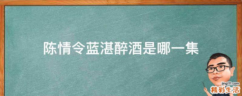 陈情令蓝湛醉酒是哪一集