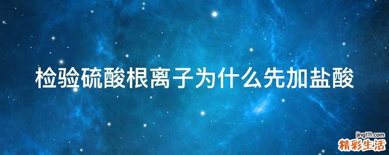 检验硫酸根离子为什么先加盐酸