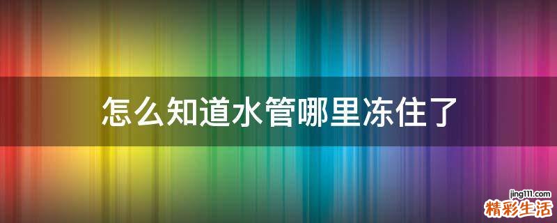 怎么知道水管哪里冻住了