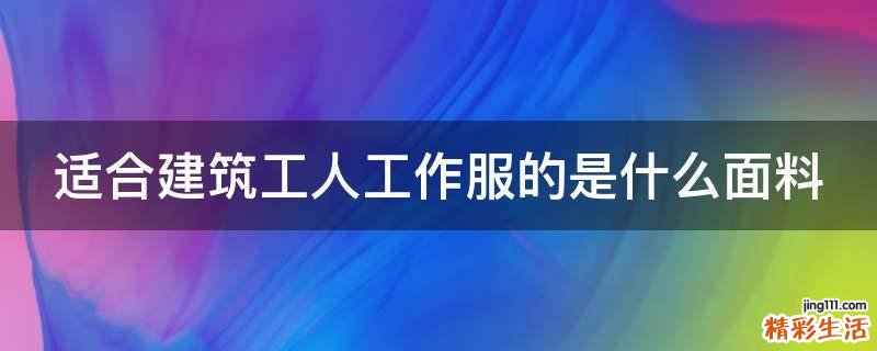 适合建筑工人工作服的是什么面料