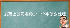 发票上公司名称少一个字怎么处理