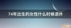 74年出生的女性什么时候退休