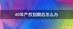 40年产权到期后怎么办