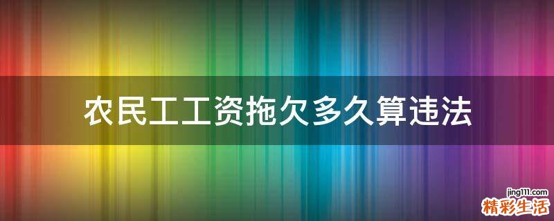 农民工工资拖欠多久算违法