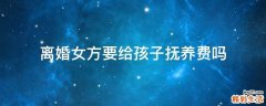 离婚女方要给孩子抚养费吗