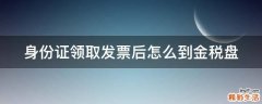 身份证领取发票后怎么到金税盘