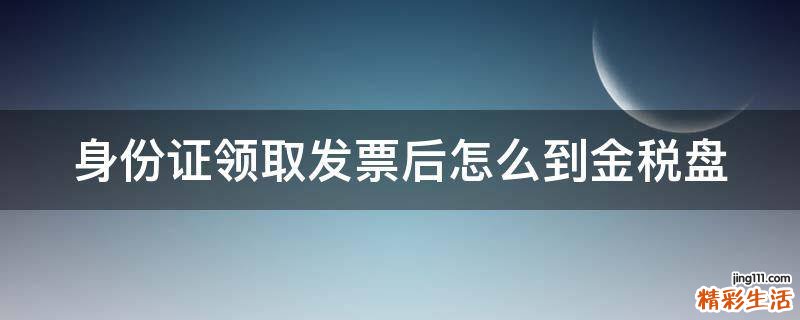 身份证领取发票后怎么到金税盘